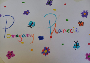 Dziecięca praca plastyczna na której widzimy kolorowe kwiaty i kolorowy napis Pomagamy Planecie.